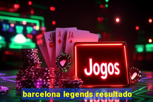 barcelona legends resultado